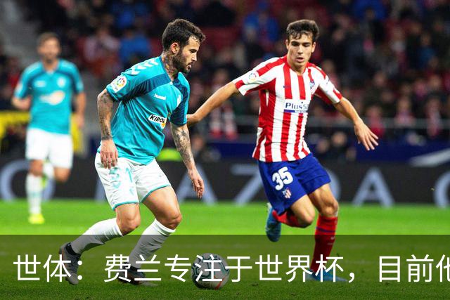 世体：费兰专注于世界杯，目前他并不清楚巴黎的兴趣和巴萨的意图